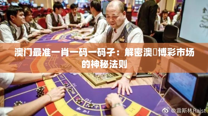 澳门最准一肖一码一码孑:解密澳門博彩市场的神秘法则