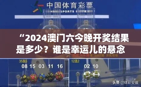 “2024澳门六今晚开奖结果是多少?谁是幸运儿的悬念揭晓”