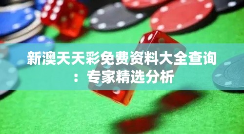新澳天天彩免费资料大全查询:专家精选分析