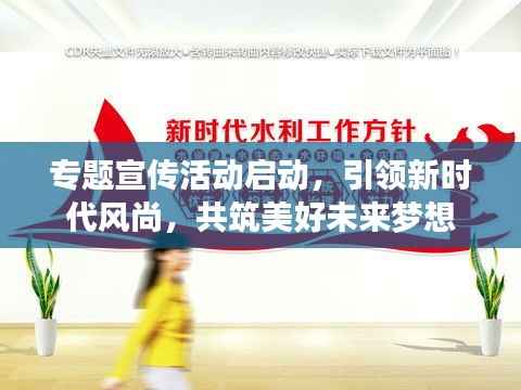 专题宣传活动启动,引领新时代风尚,共筑美好未来梦想