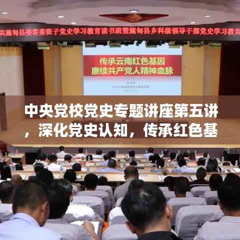 中央党校党史专题讲座第五讲，深化党史认知，传承红色基因血脉