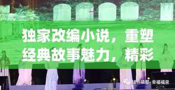 独家改编小说,重塑经典故事魅力,精彩纷呈不容错过!