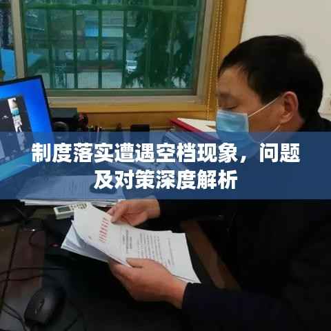 制度落实遭遇空档现象,问题及对策深度解析