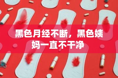黑色月经不断,黑色姨妈一直不干净