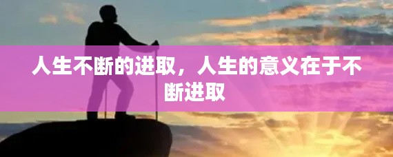 人生不断的进取,人生的意义在于不断进取
