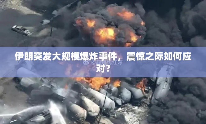 伊朗突发大规模爆炸事件,震惊之际如何应对?