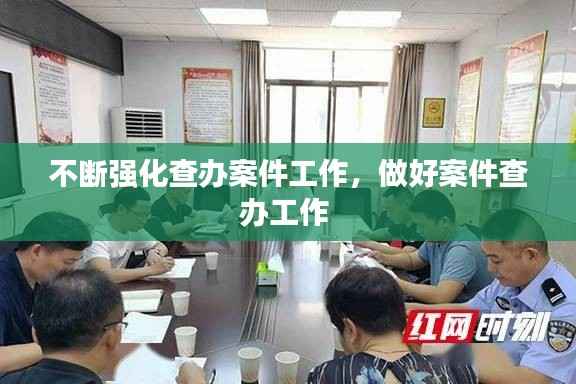 不断强化查办案件工作，做好案件查办工作 