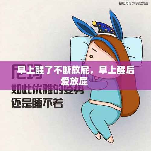 早上醒了不断放屁,早上醒后爱放屁