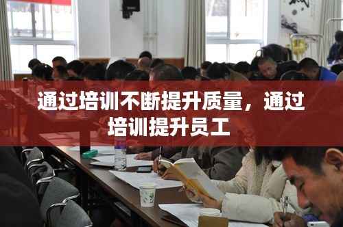通过培训不断提升质量,通过培训提升员工