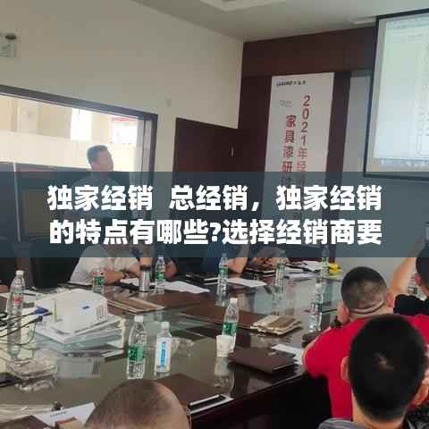 独家经销  总经销，独家经销的特点有哪些?选择经销商要注意什么? 
