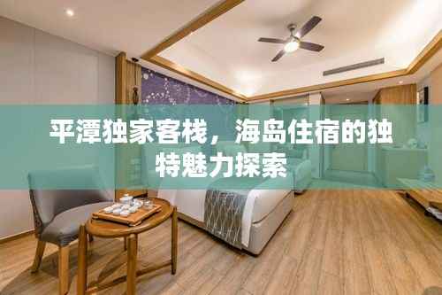 平潭独家客栈,海岛住宿的独特魅力探索