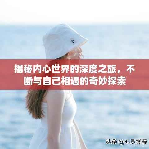 揭秘内心世界的深度之旅，不断与自己相遇的奇妙探索