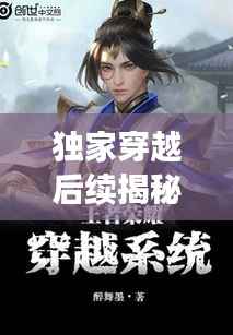 独家穿越后续揭秘,穿越者的全新篇章