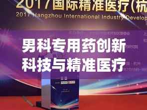 男科专用药创新科技与精准医疗的完美结合重磅来袭!独家研发引领行业新潮流