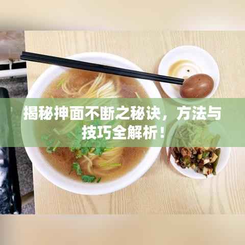 揭秘抻面不断之秘诀，方法与技巧全解析！