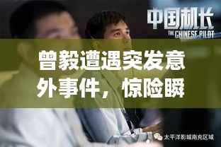 曾毅遭遇突发意外事件,惊险瞬间曝光!