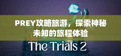 PREY攻略旅游,探索神秘未知的旅程体验