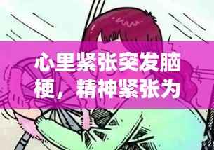 心里紧张突发脑梗,精神紧张为什么会引起脑梗