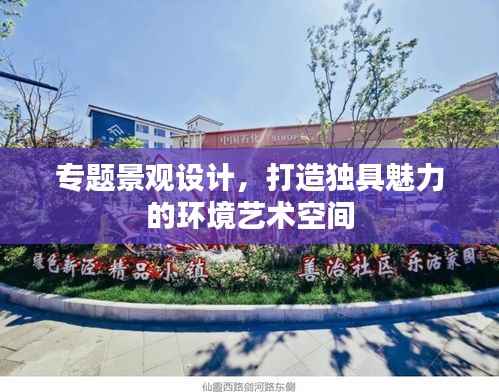 专题景观设计,打造独具魅力的环境艺术空间