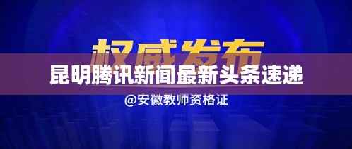 昆明腾讯新闻最新头条速递