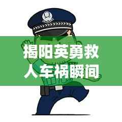 揭阳英勇救人车祸瞬间，感人视频热传，直击心灵！