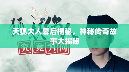 天狐大人幕后揭秘,神秘传奇故事大揭秘