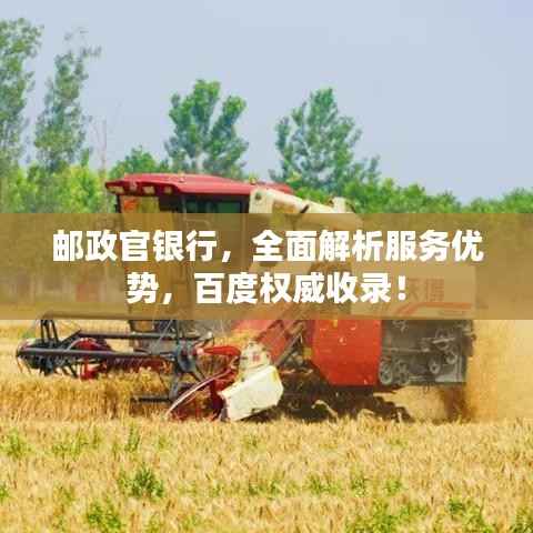 邮政官银行,全面解析服务优势,百度权威收录!