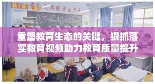 重塑教育生态的关键,狠抓落实教育视频助力教育质量提升