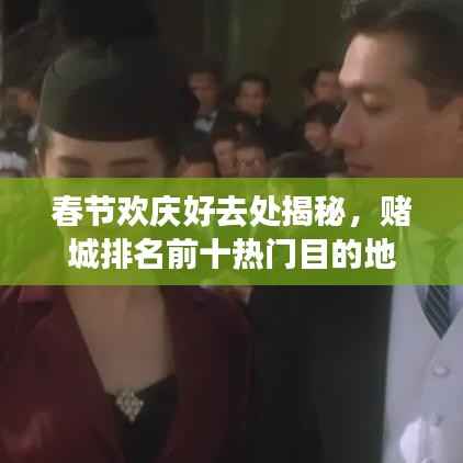 春节欢庆好去处揭秘,赌城排名前十热门目的地