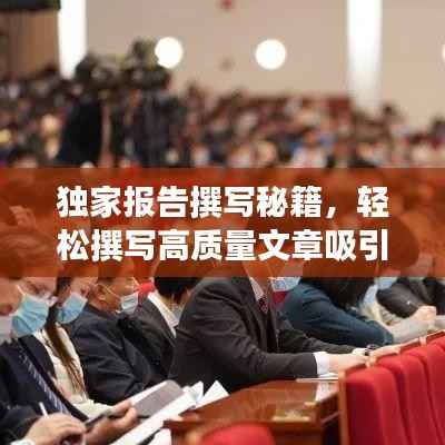独家报告撰写秘籍,轻松撰写高质量文章吸引百度收录!