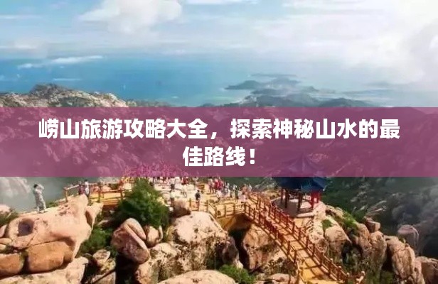 崂山旅游攻略大全,探索神秘山水的最佳路线!