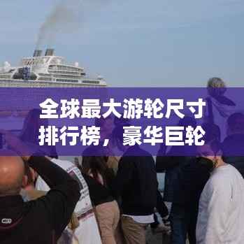 全球最大游轮尺寸排行榜，豪华巨轮震撼登场！