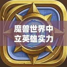 魔兽世界中立英雄实力排行榜盘点