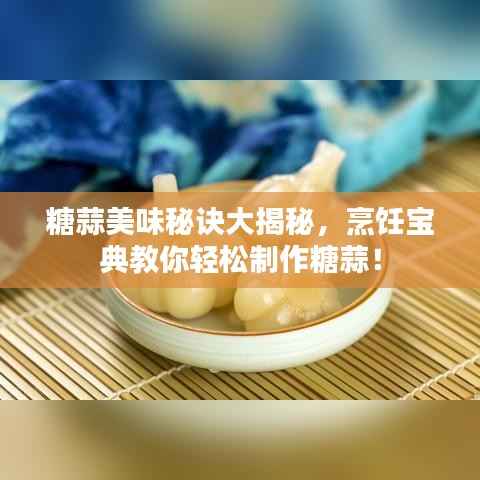 糖蒜美味秘诀大揭秘,烹饪宝典教你轻松制作糖蒜!