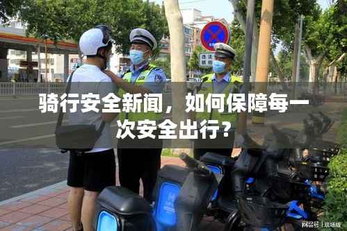 骑行安全新闻,如何保障每一次安全出行?