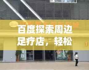 百度探索周边足疗店，轻松找到好去处