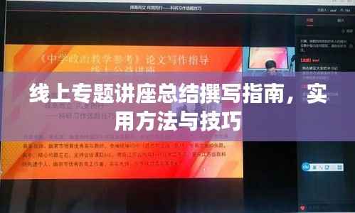 线上专题讲座总结撰写指南，实用方法与技巧