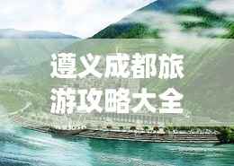 遵义成都旅游攻略大全，畅游两地必知！