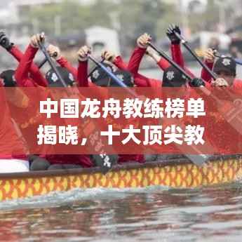中国龙舟教练榜单揭晓，十大顶尖教练排名榜单！