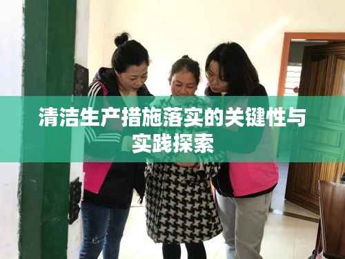 清洁生产措施落实的关键性与实践探索