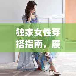 独家女性穿搭指南，展现个性魅力的时尚艺术风采