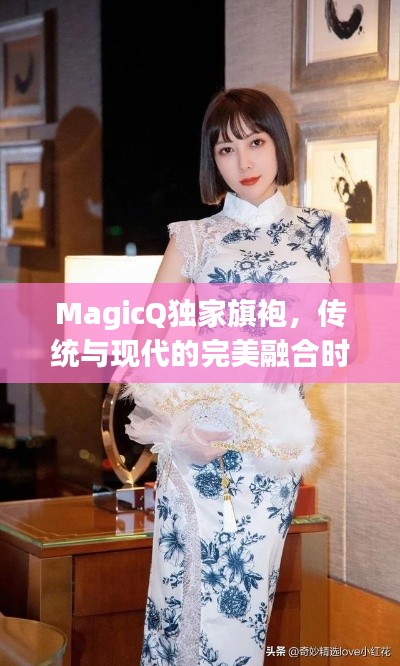 MagicQ独家旗袍，传统与现代的完美融合时尚魅力