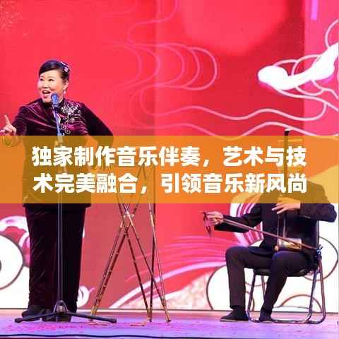 独家制作音乐伴奏,艺术与技术完美融合,引领音乐新风尚!