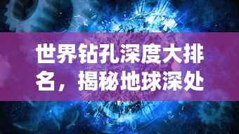 世界钻孔深度大排名,揭秘地球深处的神秘世界