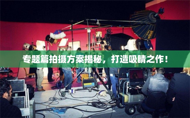 专题篇拍摄方案揭秘,打造吸睛之作!
