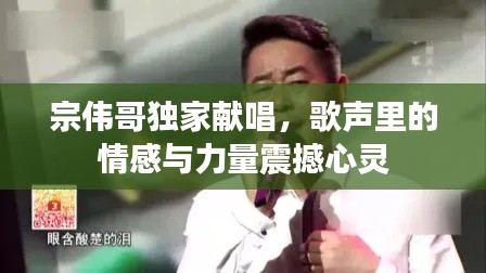 宗伟哥独家献唱,歌声里的情感与力量震撼心灵