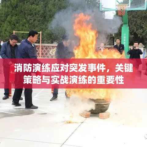 消防演练应对突发事件,关键策略与实战演练的重要性