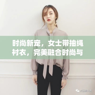 时尚新宠，女士带抽绳衬衣，完美融合时尚与实用魅力