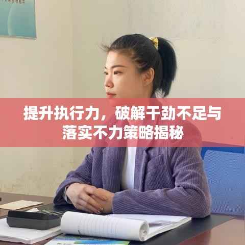 提升执行力，破解干劲不足与落实不力策略揭秘