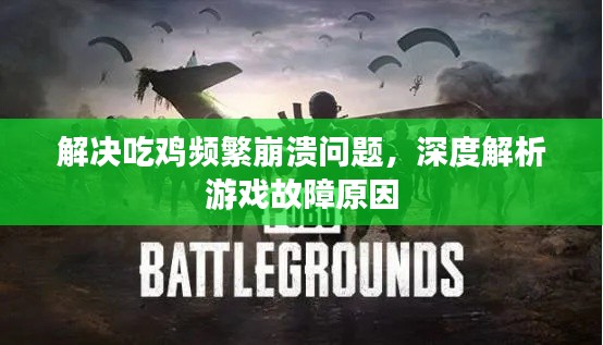 解决吃鸡频繁崩溃问题,深度解析游戏故障原因